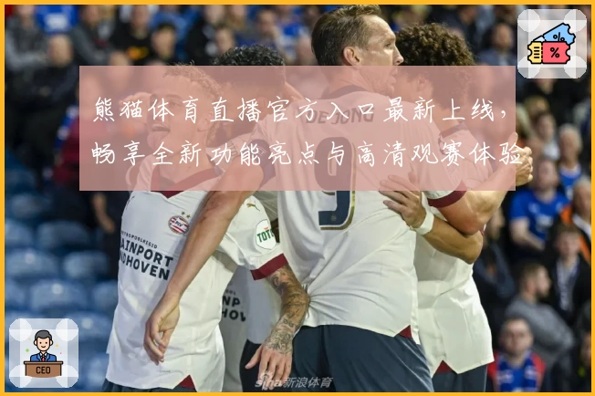 熊猫体育直播官方入口最新上线，畅享全新功能亮点与高清观赛体验