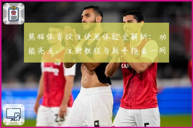 熊猫体育投注使用体验全解析：功能亮点、注册教程与新手指南一网打尽