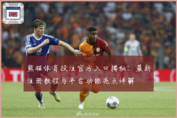熊猫体育投注官方入口揭秘：最新注册教程与平台功能亮点详解