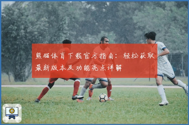 熊猫体育下载官方指南：轻松获取最新版本及功能亮点详解