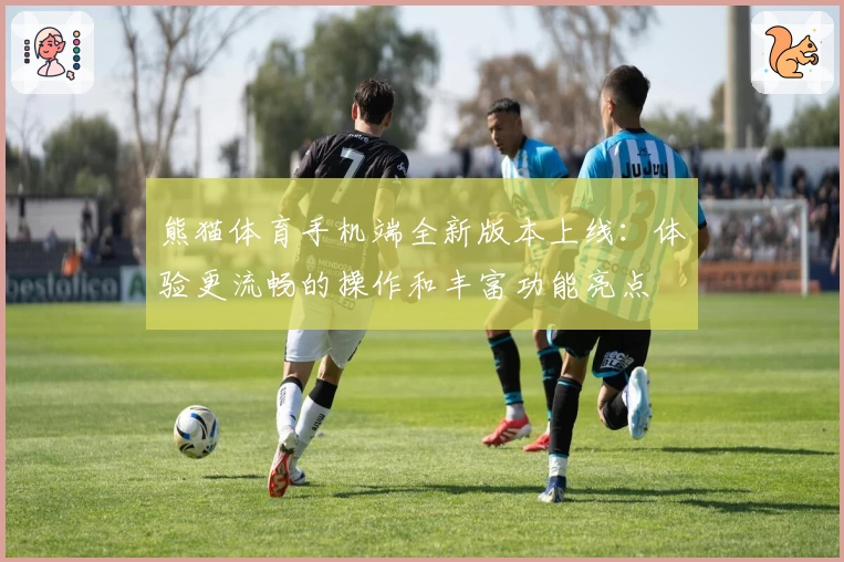 熊猫体育手机端全新版本上线：体验更流畅的操作和丰富功能亮点