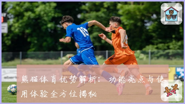 熊猫体育优势解析：功能亮点与使用体验全方位揭秘