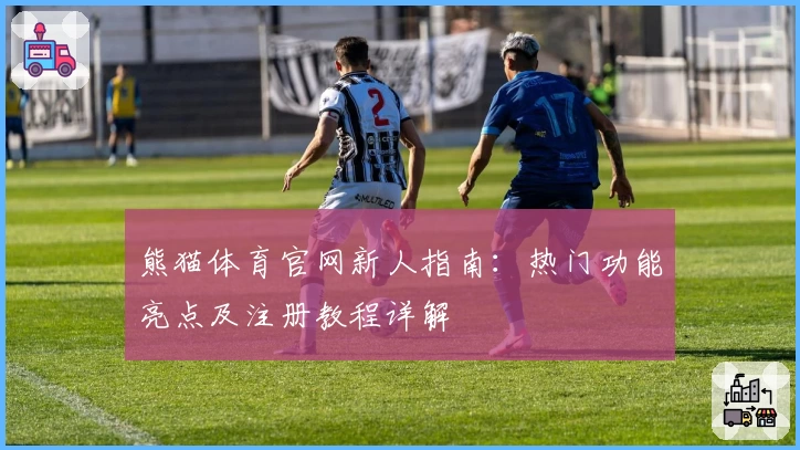 熊猫体育官网新人指南：热门功能亮点及注册教程详解