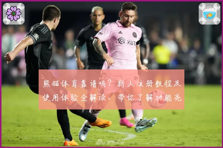 熊猫体育靠谱吗?新人注册教程及使用体验全解读,带你了解功能亮点和年度口碑