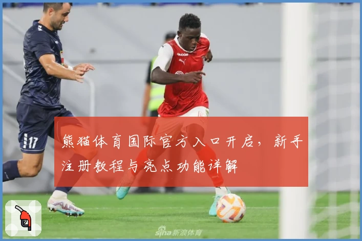 熊猫体育国际官方入口开启，新手注册教程与亮点功能详解