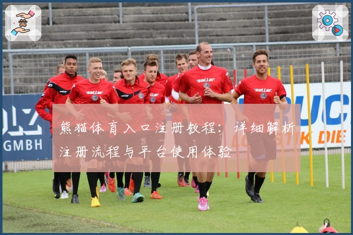熊猫体育入口注册教程:详细解析注册流程与平台使用体验