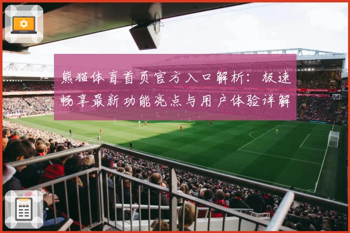 熊猫体育首页官方入口解析：极速畅享最新功能亮点与用户体验详解