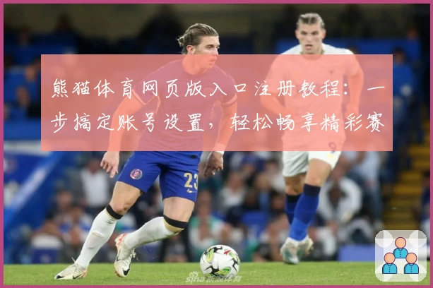 熊猫体育网页版入口注册教程：一步搞定账号设置，轻松畅享精彩赛事
