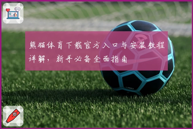 熊猫体育下载官方入口与安装教程详解，新手必备全面指南
