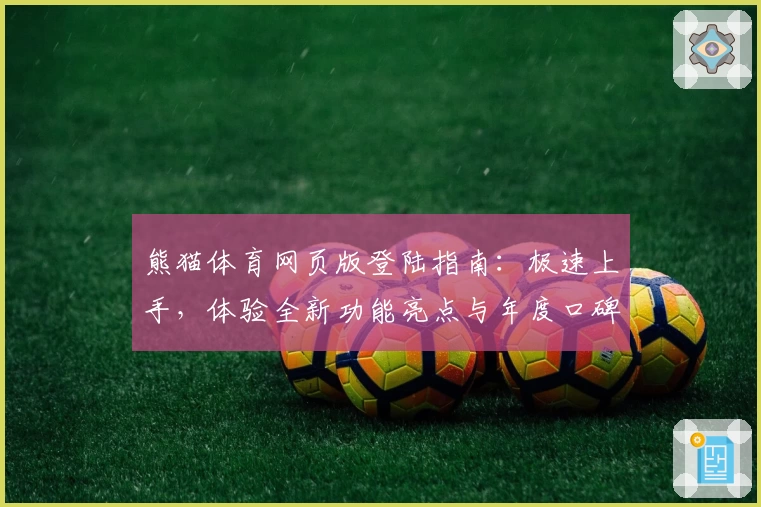 熊猫体育网页版登陆指南:极速上手,体验全新功能亮点与年度口碑推荐