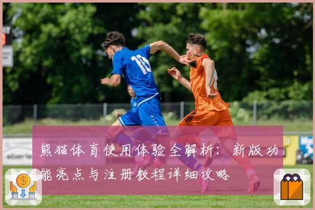 熊猫体育使用体验全解析：新版功能亮点与注册教程详细攻略