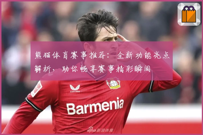 熊猫体育赛事推荐：全新功能亮点解析，助你畅享赛事精彩瞬间