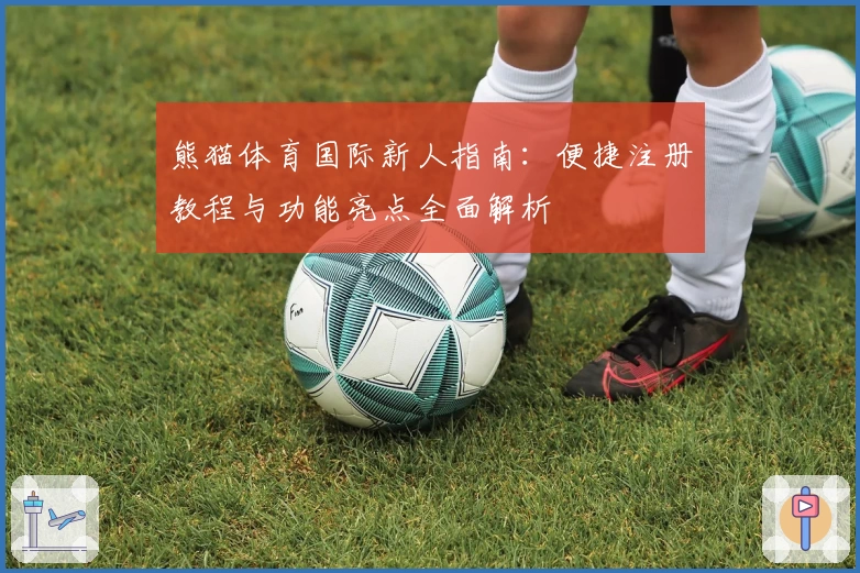 熊猫体育国际新人指南：便捷注册教程与功能亮点全面解析