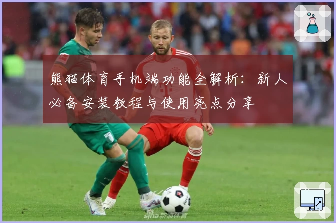 熊猫体育手机端功能全解析:新人必备安装教程与使用亮点分享