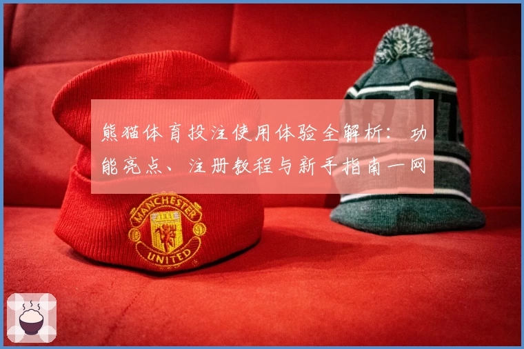 熊猫体育投注使用体验全解析：功能亮点、注册教程与新手指南一网打尽