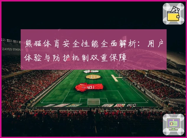 熊猫体育安全性能全面解析：用户体验与防护机制双重保障
