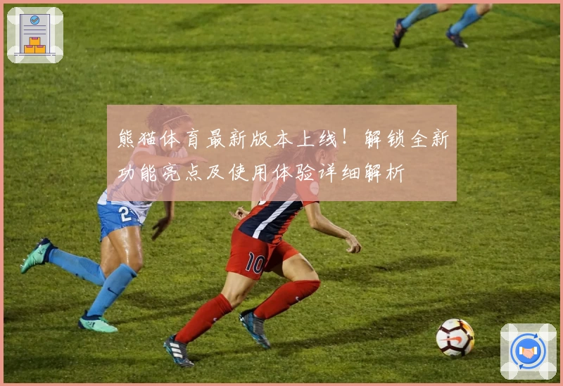 熊猫体育最新版本上线！解锁全新功能亮点及使用体验详细解析