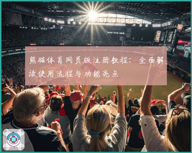 熊猫体育网页版注册教程：全面解读使用流程与功能亮点