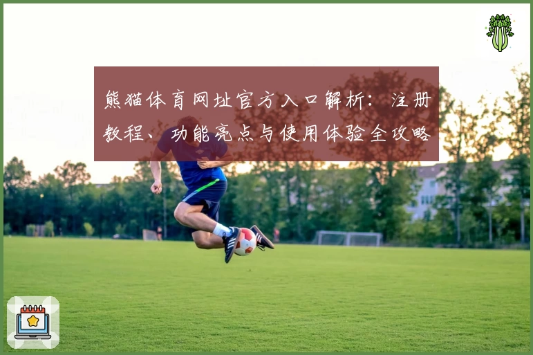 熊猫体育网址官方入口解析:注册教程、功能亮点与使用体验全攻略