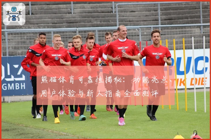 熊猫体育可靠性揭秘：功能亮点、用户体验与新人指南全面测评