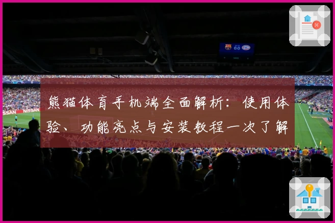 熊猫体育手机端全面解析:使用体验、功能亮点与安装教程一次了解