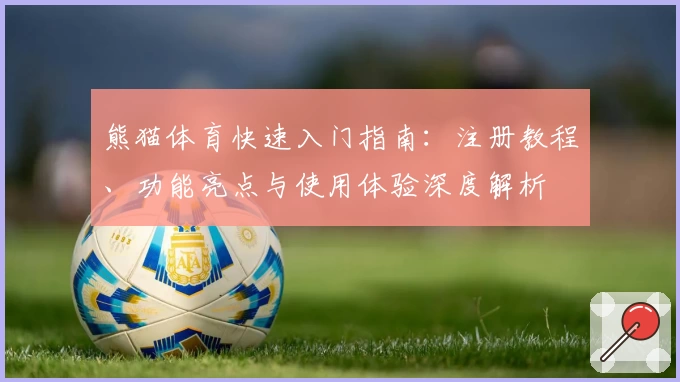 熊猫体育快速入门指南：注册教程、功能亮点与使用体验深度解析