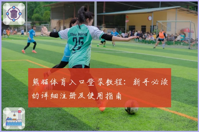 熊猫体育入口登录教程：新手必读的详细注册及使用指南