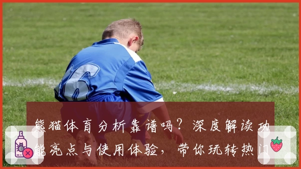 熊猫体育分析靠谱吗?深度解读功能亮点与使用体验,带你玩转热门赛事平台