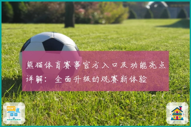 熊猫体育赛事官方入口及功能亮点详解：全面升级的观赛新体验