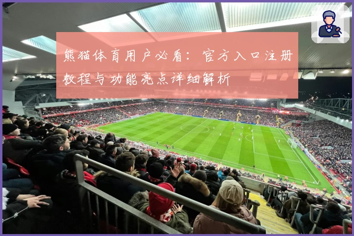 熊猫体育用户必看：官方入口注册教程与功能亮点详细解析