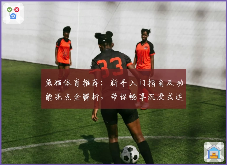 熊猫体育推荐：新手入门指南及功能亮点全解析，带你畅享沉浸式运动体验