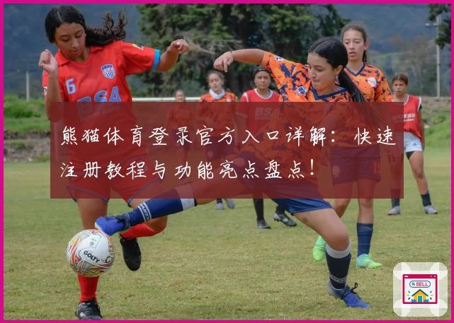 熊猫体育登录官方入口详解：快速注册教程与功能亮点盘点！