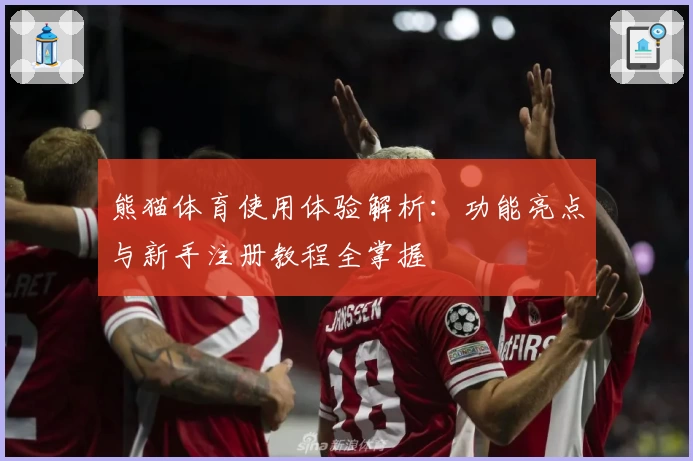 熊猫体育使用体验解析：功能亮点与新手注册教程全掌握