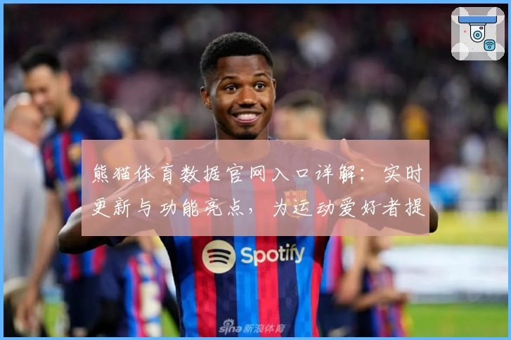 熊猫体育数据官网入口详解：实时更新与功能亮点，为运动爱好者提供全方位数据支持