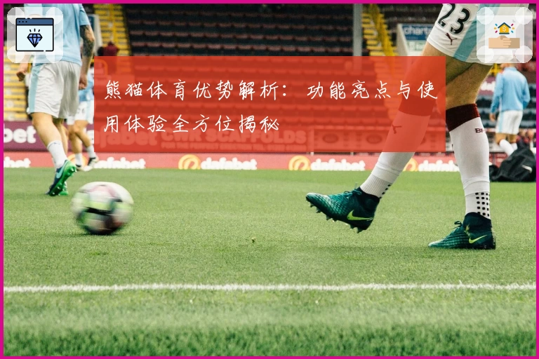 熊猫体育优势解析：功能亮点与使用体验全方位揭秘