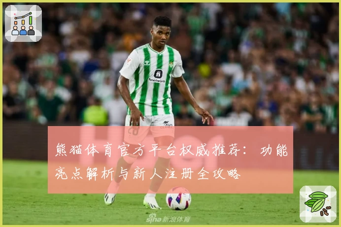 熊猫体育官方平台权威推荐：功能亮点解析与新人注册全攻略