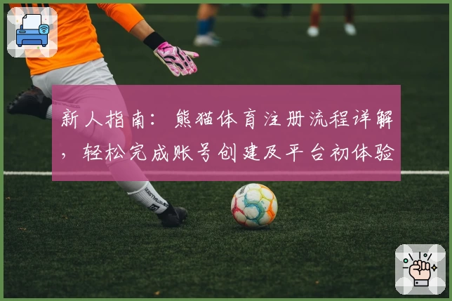 新人指南：熊猫体育注册流程详解，轻松完成账号创建及平台初体验