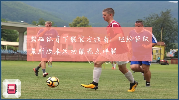熊猫体育下载官方指南：轻松获取最新版本及功能亮点详解