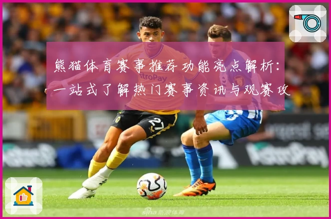 熊猫体育赛事推荐功能亮点解析：一站式了解热门赛事资讯与观赛攻略