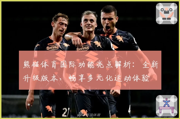 熊猫体育国际功能亮点解析：全新升级版本，畅享多元化运动体验