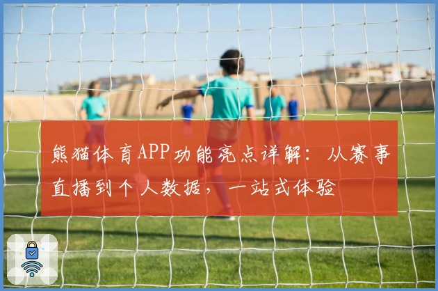 熊猫体育APP功能亮点详解：从赛事直播到个人数据，一站式体验